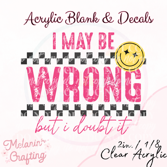 I May Be Wrong Acrylic Blank & Decal Set