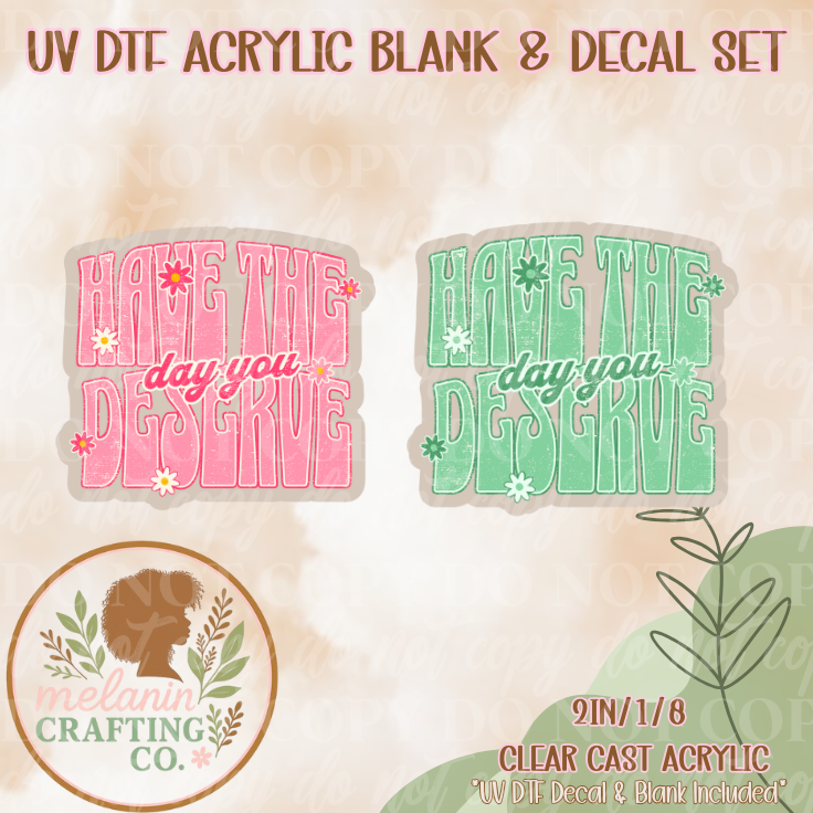 Have The Day You Deserve UV Dtf Acrylic Blank & Decal Set