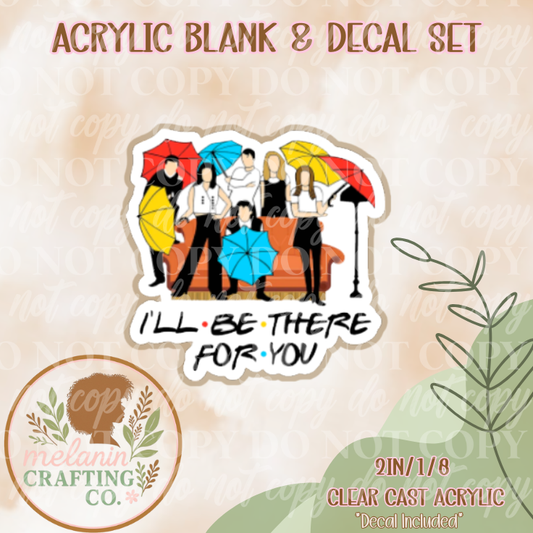I'll Be There For You Acrylic Blank & Decal